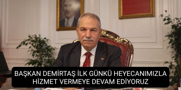 BAŞKAN DEMİRTAŞ İLK GÜNKÜ HEYECANIMIZLA HİZMET VERMEYE DEVAM EDİYORUZ