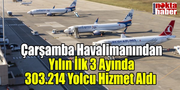 Çarşamba Uluslararası Havalimanından Yılın İlk 3 Ayında 303.214 Yolcu Hizmet Aldı