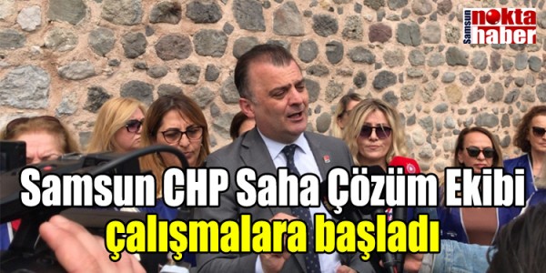 Samsun CHP Saha Çözüm Ekibi çalışmalara başladı