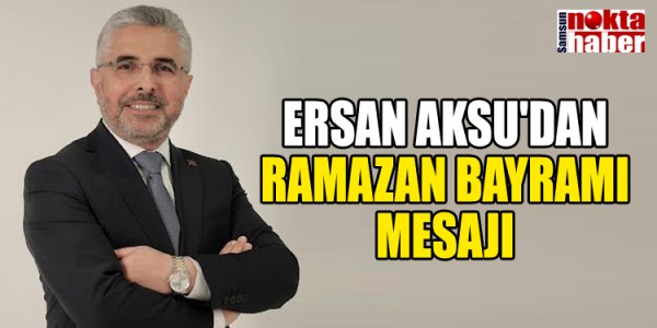 ERSAN AKSU'DAN RAMAZAN BAYRAMI MESAJI