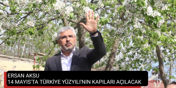 ERSAN AKSU: 14 MAYIS'TA TÜRKİYE YÜZYILI'NIN KAPILARI AÇILACAK