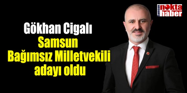 Gökhan Cigalı Samsun Bağımsız Milletvekili adayı oldu