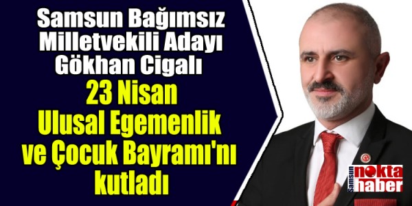 Samsun Bağımsız Milletvekili Adayı Gökhan Cigalı 23 Nisan Ulusal Egemenlik ve Çocuk Bayramı'nı kutladı