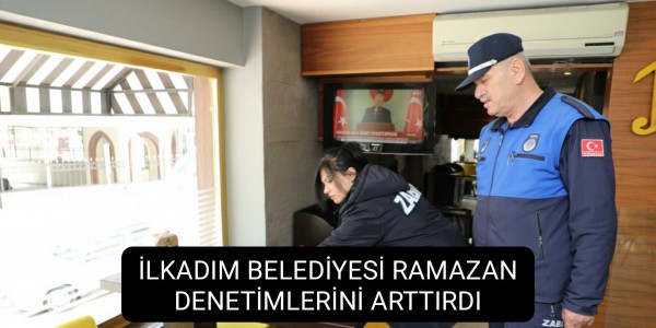 İLKADIM BELEDİYESİ RAMAZAN DENETİMLERİNİ ARTTIRDI