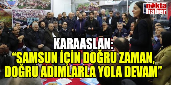 KARAASLAN: “SAMSUN İÇİN DOĞRU ZAMAN, DOĞRU ADIMLARLA YOLA DEVAM”