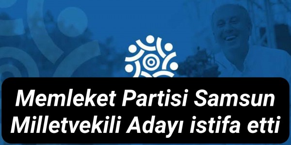 Memleket Partisi Samsun Milletvekili Adayı istifa etti
