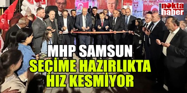MHP SAMSUN SEÇİME HAZIRLIKTA HIZ KESMİYOR