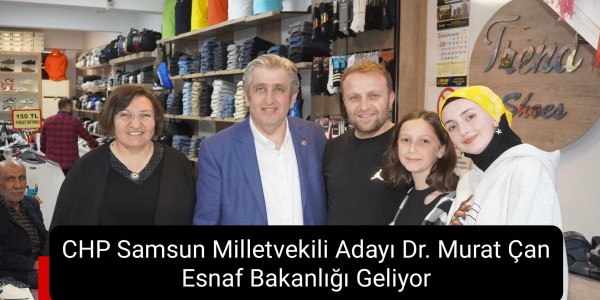 CHP Samsun Milletvekili Adayı Dr. Murat Çan: Esnaf Bakanlığı Geliyor