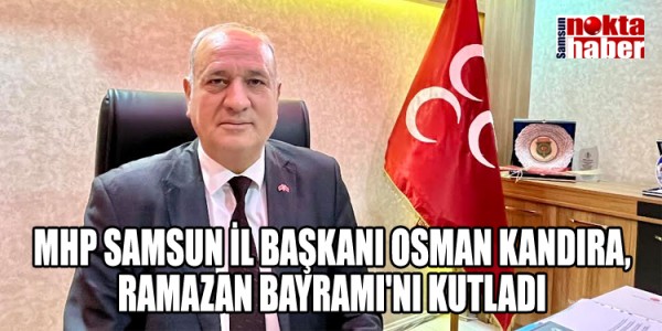 MHP SAMSUN İL BAŞKANI OSMAN KANDIRA, RAMAZAN BAYRAMI'NI KUTLADI