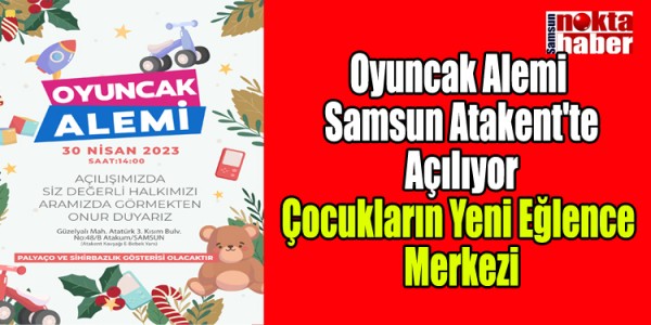 Oyuncak Alemi Samsun Atakent'te Açılıyor: Çocukların Yeni Eğlence Merkezi