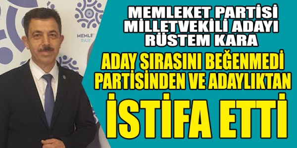 MEMLEKET PARTİSİ SAMSUN MİLLETVEKİLİ ADAYI RÜSTEM KARA ADAY SIRASINI BEĞENMEDİ PARTİSİNDEN VE ADAYLIKTAN İSTİFA ETTİ