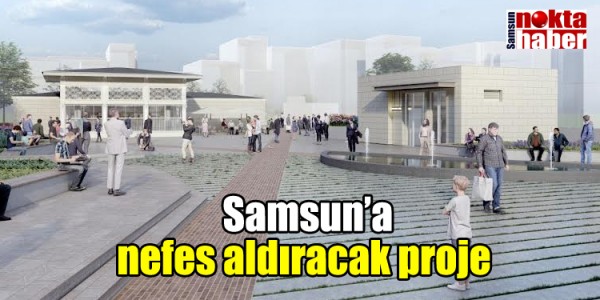 Samsun’a nefes aldıracak proje