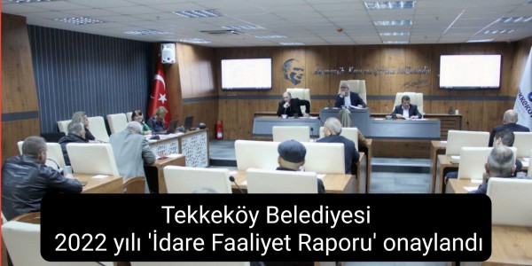 Tekkeköy Belediyesi 2022 yılı 'İdare Faaliyet Raporu' onaylandı