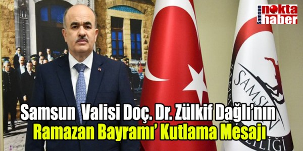 Samsun Valisi Doç. Dr. Zülkif Dağlı’nın Ramazan Bayramı’ Kutlama Mesajı