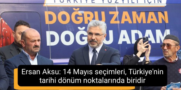 Ersan Aksu: 14 Mayıs seçimleri, Türkiye'nin tarihi dönüm noktalarında biridir