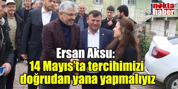 Ersan Aksu: 14 Mayıs’ta tercihimizi doğrudan yana yapmalıyız