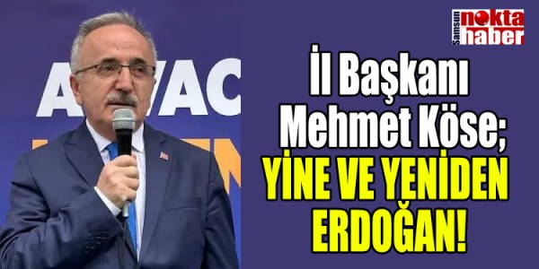 İl Başkanı Mehmet Köse; YİNE VE YENİDEN ERDOĞAN!