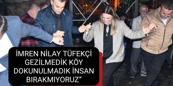 İMREN NİLAY TÜFEKÇİ GEZİLMEDİK KÖY DOKUNULMADIK İNSAN BIRAKMIYORUZ”