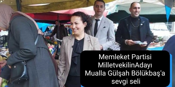 Memleket Partisi Milletvekili Adayı Mualla Gülşah Bölükbaş'a sevgi seli