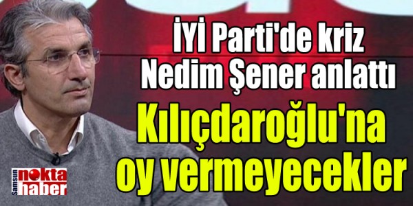 İYİ Parti'de kriz Nedim Şener anlattı Kılıçdaroğlu'na oy vermeyecekler