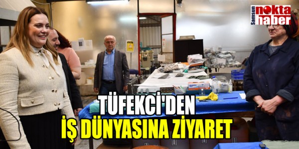 TÜFEKCİ'DEN İŞ DÜNYASINA ZİYARET