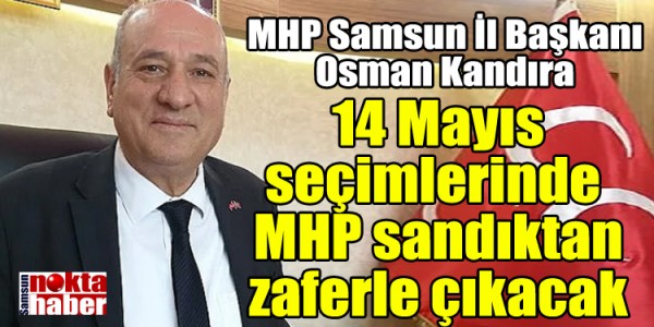 MHP Samsun İl Başkanı Osman Kandıra, 14 Mayıs seçimlerinde  MHP sandıktan zaferle çıkacak