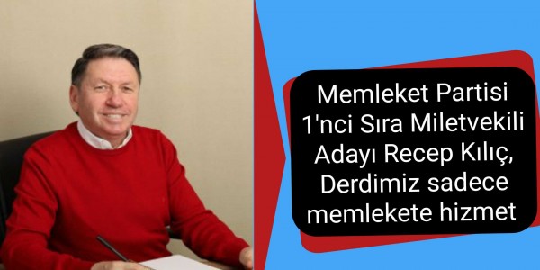 Memleket Partisi 1'nci Sıra Miletvekili Adayı Recep Kılıç, Derdimiz sadece memlekete hizmet 