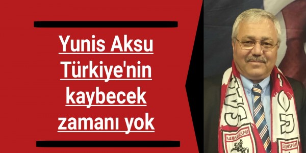 Yunis Aksu Türkiye'nin kaybecek zamanı yok