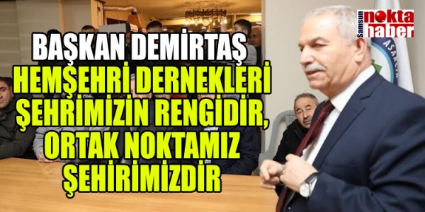 BAŞKAN DEMİRTAŞ HEMŞEHRİ DERNEKLERİ ŞEHRİMİZİN RENGİDİR,ORTAK NOKTAMIZ ŞEHİRİMİZDİR