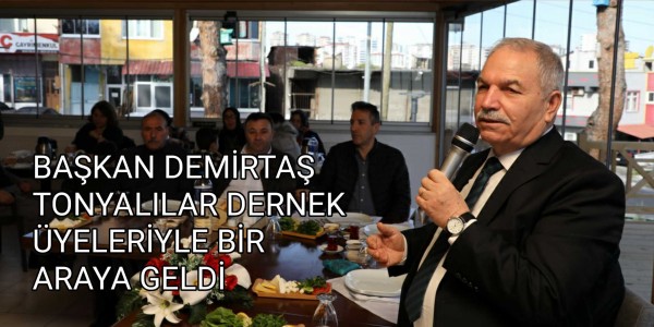 BAŞKAN DEMİRTAŞ TONYALILAR DERNEK ÜYELERİYLE BİR ARAYA GELDİ