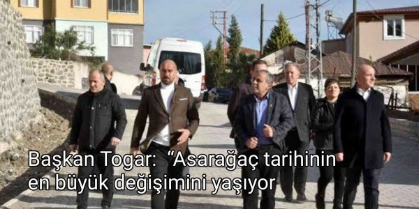 Başkan Togar:  “Asarağaç tarihinin en büyük değişimini yaşıyor