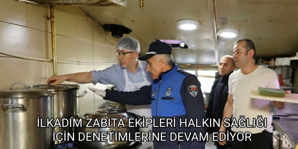 İLKADIM ZABITA EKİPLERİ HALKIN SAĞLIĞI İÇİN DENETİMLERİNE DEVAM EDİYOR