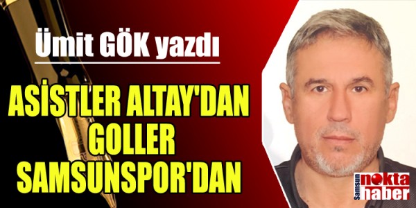 ÜMİT GÖK YAZDI ASİSTLER  ALTAY'DAN GOLLER SAMSUNSPOR'DAN 