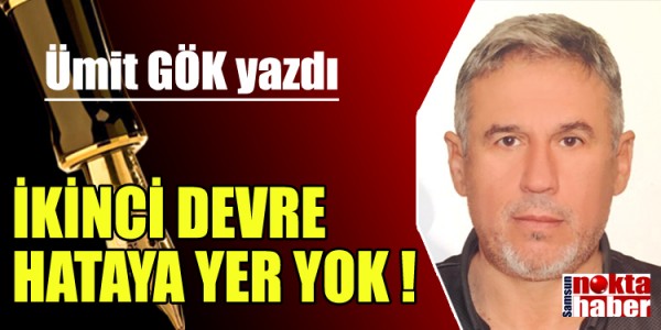 ÜMİT GÖK YAZDI İKİNCİ DEVRE HATAYA YER YOK !  