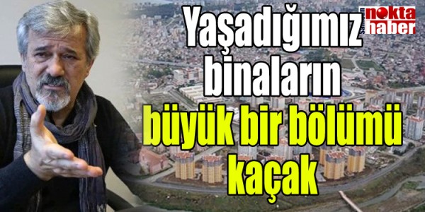 Yaşadığımız binaların büyük bir bölümü kaçak