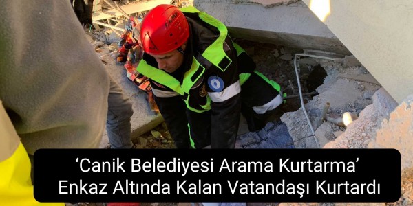 ‘Canik Belediyesi Arama Kurtarma’ Enkaz Altında Kalan Vatandaşı Kurtardı