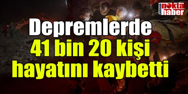 Depremlerde 41 bin 20 kişi hayatını kaybetti
