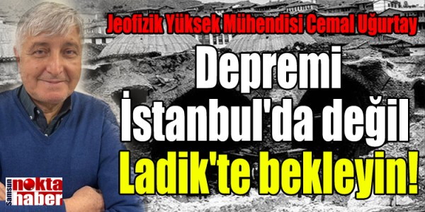 Depremi İstanbul'da değil Ladik'te bekleyin!