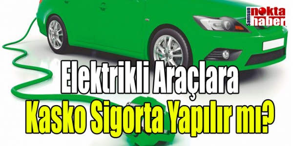 Elektrikli Araçlara Kasko Sigorta Yapılır mı?