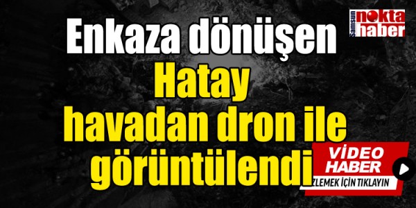 Enkaza dönüşen Hatay havadan dron ile görüntülendi