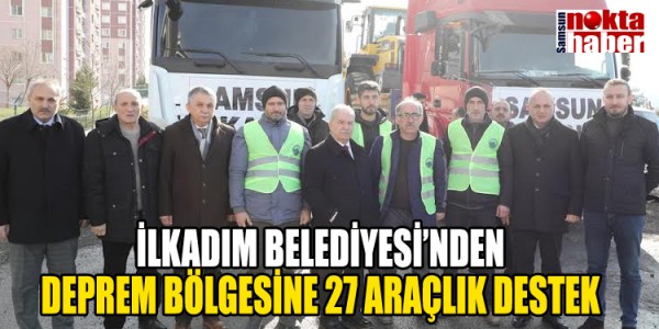İLKADIM BELEDİYESİ’NDEN DEPREM BÖLGESİNE 27 ARAÇLIK DESTEK