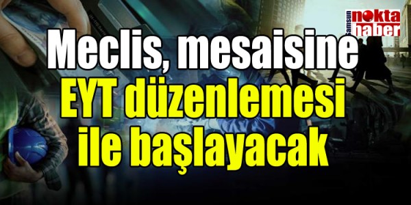 Meclis, mesaisine EYT düzenlemesi ile başlayacak