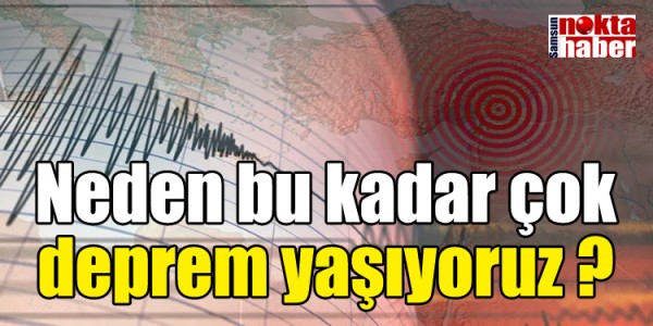 Neden bu kadar çok deprem yaşıyoruz?