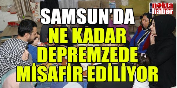 SAMSUN’DA NE KADAR DEPREMZEDE MİSAFİR EDİLİYOR