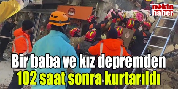 Bir baba ve kız depremden 102 saat sonra kurtarıldı