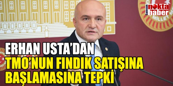 ERHAN USTA’DAN TMO’NUN FINDIK SATIŞINA BAŞLAMASINA TEPKİ