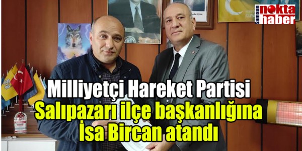 Milliyetçi Hareket Partisi Salıpazarı ilçe başkanlığına İsa Bircan atandı.