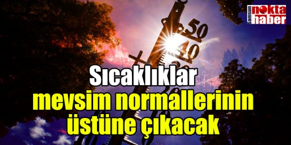 Sıcaklıklar mevsim normallerinin üstüne çıkacak