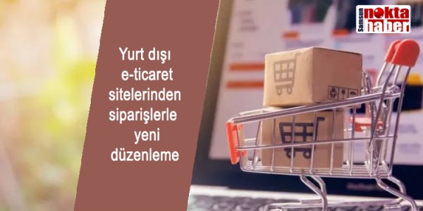 Yurt dışı  e-ticaret sitelerinden siparişlerle  yeni  düzenleme 