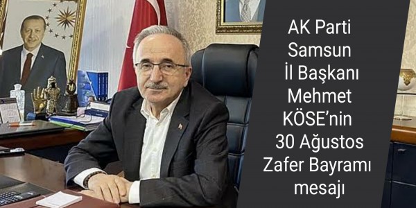AK Parti Samsun İl Başkanı Mehmet KÖSE’nin 30 Ağustos Zafer Bayramı mesajı